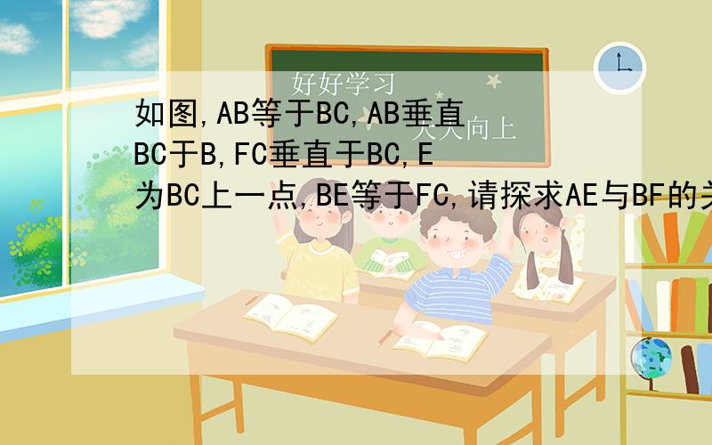如图,AB等于BC,AB垂直BC于B,FC垂直于BC,E为BC上一点,BE等于FC,请探求AE与BF的关系,并加以证明