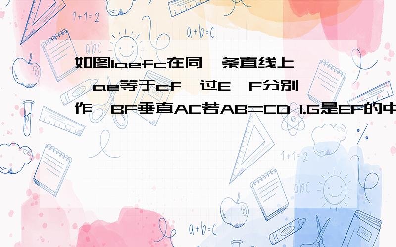 如图1aefc在同一条直线上,ae等于cf,过E、F分别作,BF垂直AC若AB=CD 1.G是EF的中点吗?