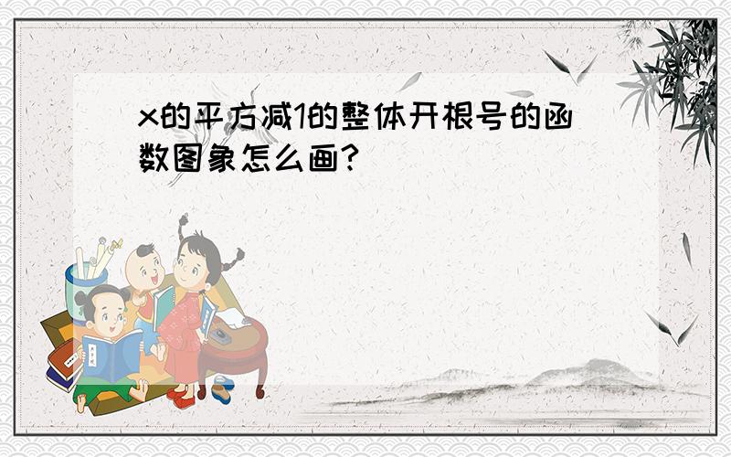 x的平方减1的整体开根号的函数图象怎么画?