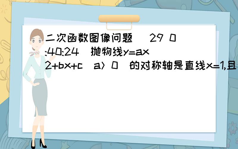 二次函数图像问题 (29 0:40:24)抛物线y=ax2+bx+c（a＞0）的对称轴是直线x=1,且经过点P（3,0）则a-b+c的值为