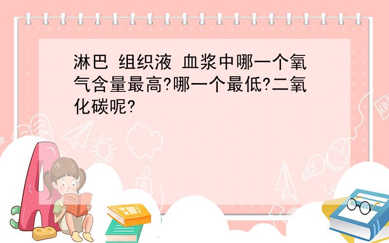 淋巴 组织液 血浆中哪一个氧气含量最高?哪一个最低?二氧化碳呢?