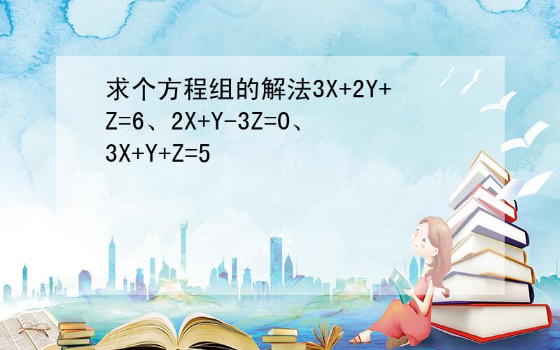 求个方程组的解法3X+2Y+Z=6、2X+Y-3Z=0、3X+Y+Z=5