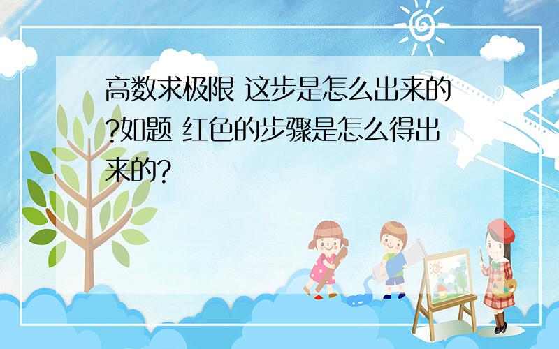 高数求极限 这步是怎么出来的?如题 红色的步骤是怎么得出来的?