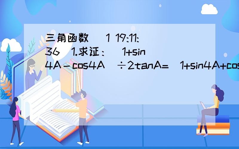 三角函数 (1 19:11:36)1.求证：（1+sin4A－cos4A）÷2tanA=(1+sin4A+cos4A)÷(1--tan²A)2.在某点B测得建筑物AE的顶端A的仰角为a沿BE方向前进30m至点C测得顶端A的仰角为2a再继续前进10根号3米至点D处测得顶