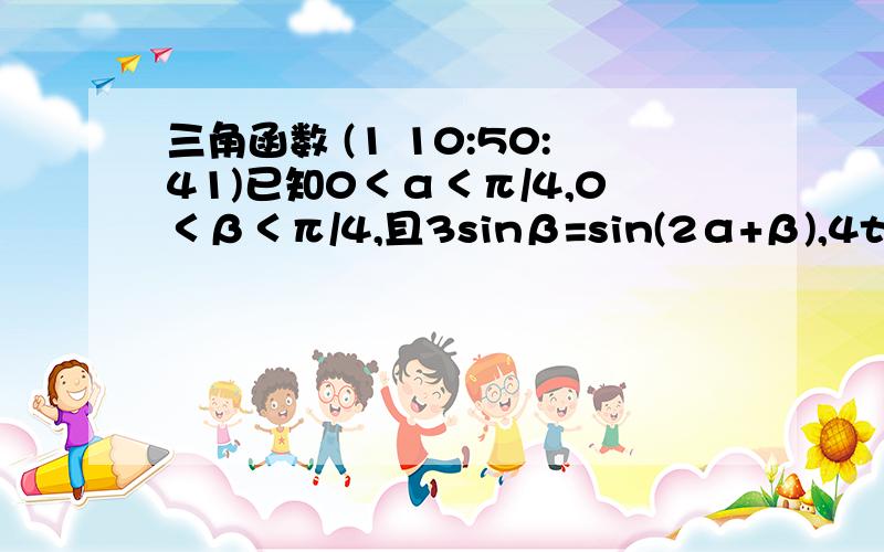 三角函数 (1 10:50:41)已知0＜α＜π/4,0＜β＜π/4,且3sinβ=sin(2α+β),4tanα/2=1-tan2α/2.则α+β=                 