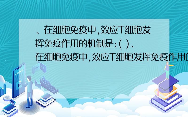 、在细胞免疫中,效应T细胞发挥免疫作用的机制是:( )、在细胞免疫中,效应T细胞发挥免疫作用的机制是：（ ）A.与抗原结合使其失去活性 B.直接吞噬靶细胞将其分解C.将抗原呈递给B淋巴细胞 D