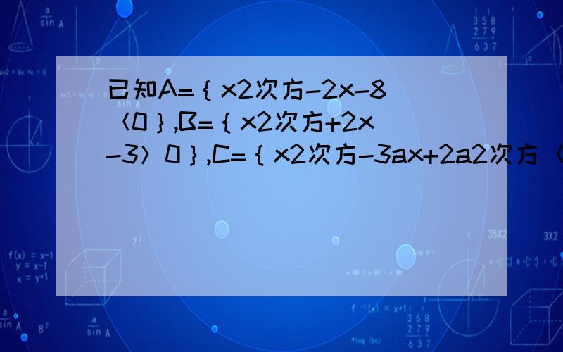 已知A=｛x2次方-2x-8＜0｝,B=｛x2次方+2x-3＞0｝,C=｛x2次方-3ax+2a2次方＜0｝,求实数a的取值范围,使(1)C包含于（A交B) 