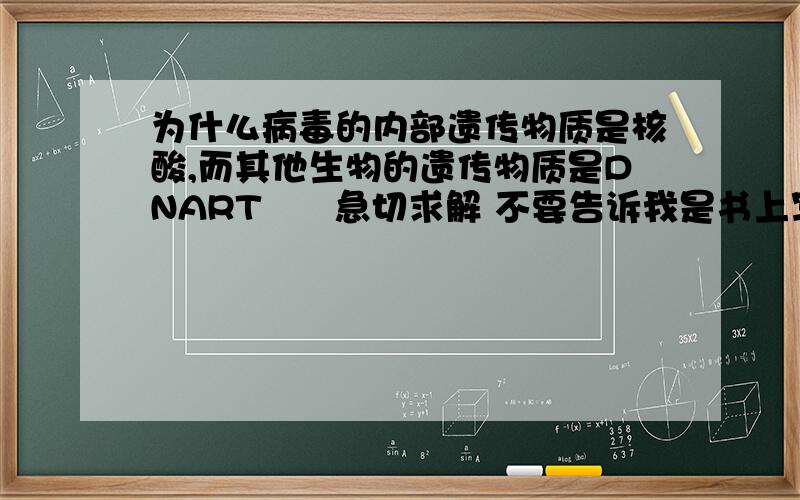 为什么病毒的内部遗传物质是核酸,而其他生物的遗传物质是DNART      急切求解 不要告诉我是书上写的吼吼~           都是生物,遗传物质该是一样的吧...