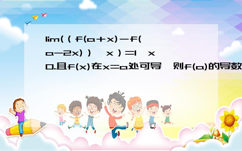 lim(（f(a＋x)－f(a-2x)）÷x）=1,x→0.且f(x)在x=a处可导,则f(a)的导数是多少 .求详解