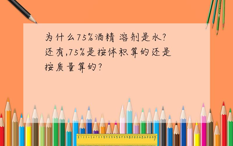 为什么75%酒精 溶剂是水?还有,75%是按体积算的还是按质量算的?