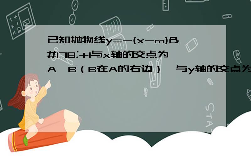 已知抛物线y=-(x-m)²+1与x轴的交点为A,B（B在A的右边）,与y轴的交点为C,顶点为D.（1）当m=1时,判断△ABD的形状,并说明理由；（2）当点B在x轴的正半轴上,点C在y轴的负半轴上时,是否存在在某