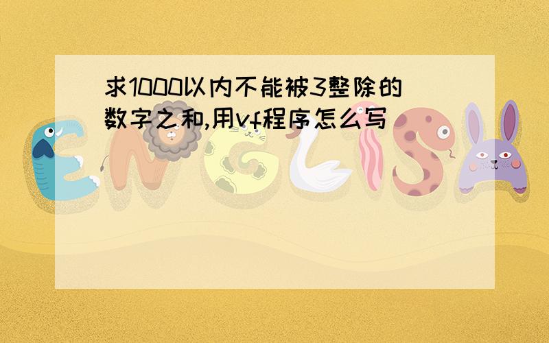 求1000以内不能被3整除的数字之和,用vf程序怎么写