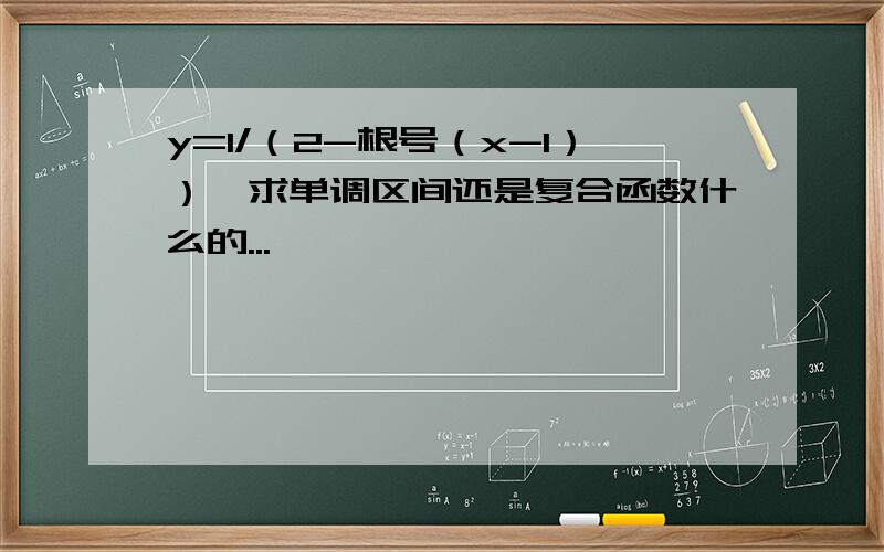 y=1/（2-根号（x-1））,求单调区间还是复合函数什么的...