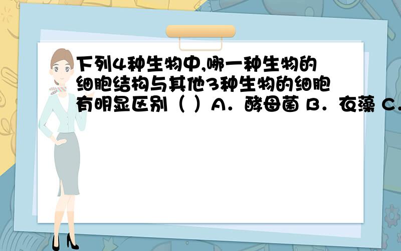 下列4种生物中,哪一种生物的细胞结构与其他3种生物的细胞有明显区别（ ）A．酵母菌 B．衣藻 C．青霉菌 D．蘑菇ABCD分别都属于什么生物,