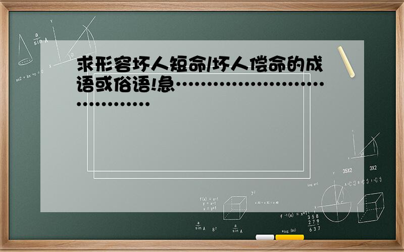 求形容坏人短命/坏人偿命的成语或俗语!急………………………………