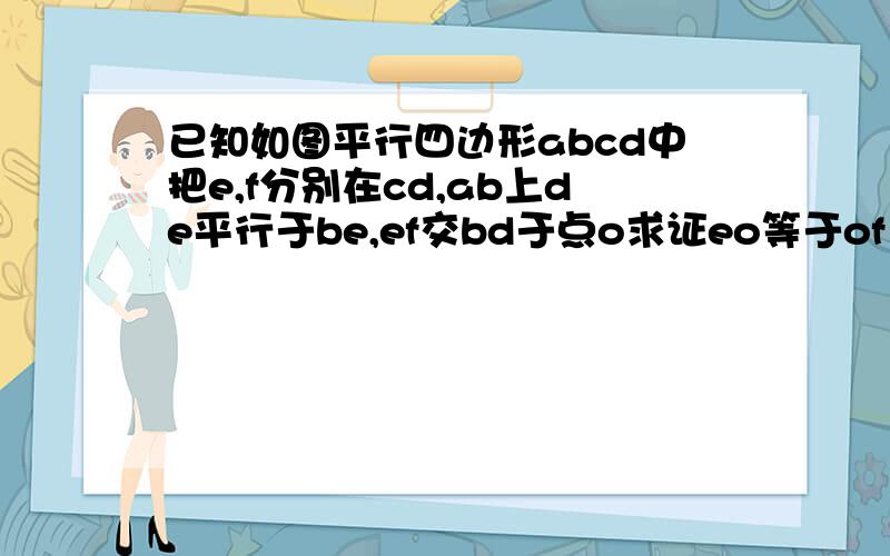 已知如图平行四边形abcd中把e,f分别在cd,ab上de平行于be,ef交bd于点o求证eo等于of