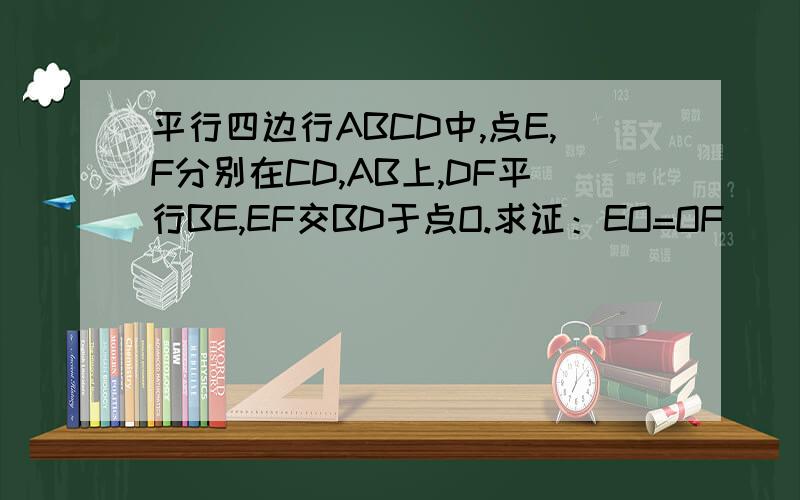 平行四边行ABCD中,点E,F分别在CD,AB上,DF平行BE,EF交BD于点O.求证：EO=OF