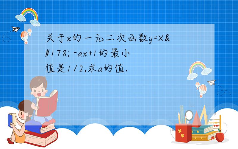 关于x的一元二次函数y=X² -ax+1的最小值是1/2,求a的值.