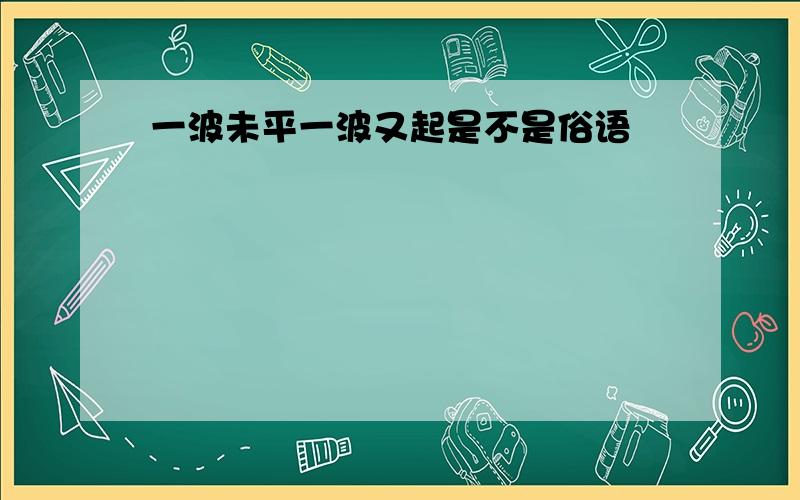 一波未平一波又起是不是俗语