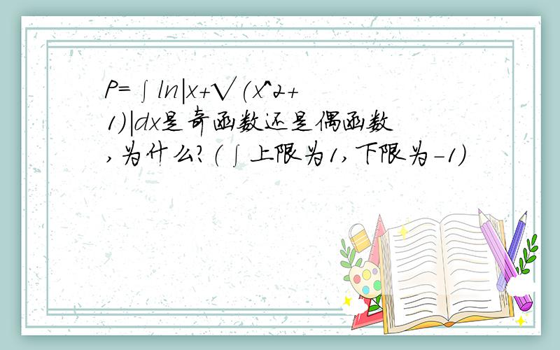 P=∫ln|x+√(x^2+1)|dx是奇函数还是偶函数,为什么?（∫上限为1,下限为-1）