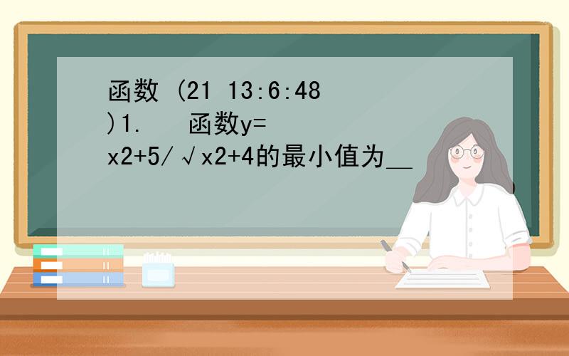 函数 (21 13:6:48)1.  函数y=x2+5/√x2+4的最小值为＿ 