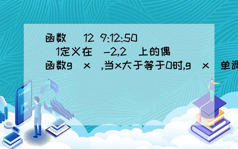 函数 (12 9:12:50)1定义在[-2,2]上的偶函数g(x),当x大于等于0时,g(x)单调递减,若g(1-m)小于g(m)成立,求M的取值范围. 2.已知函数f(x)对任意x,y属于R,总有f(x)+f(y)=f(x+y),且当x大于0时,f(x)小于0,f(1)等于-2/3