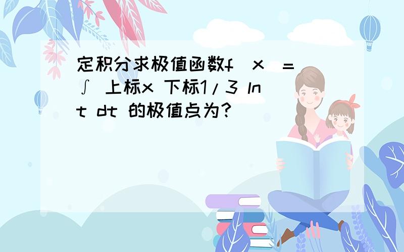 定积分求极值函数f(x)= ∫ 上标x 下标1/3 lnt dt 的极值点为?