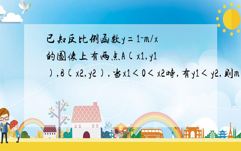 已知反比例函数y=1-m/x的图像上有两点A(x1,y1),B(x2,y2),当x1＜0＜x2时,有y1＜y2,则m的取值范围是(                 )A.m＜0    &#