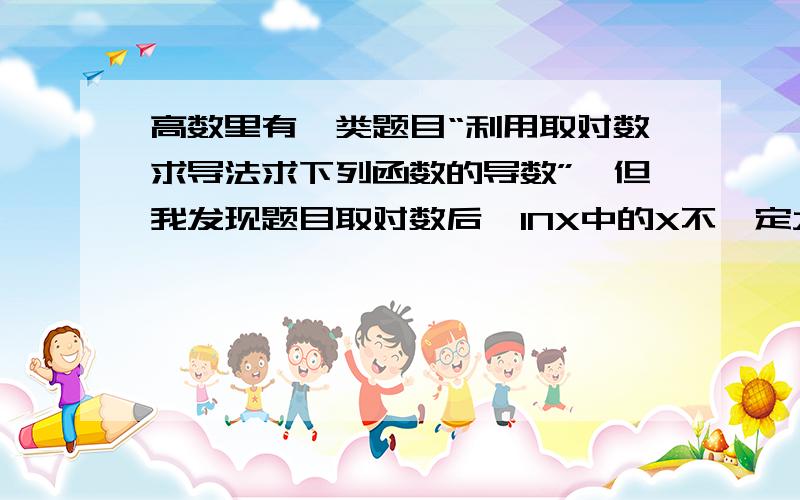 高数里有一类题目“利用取对数求导法求下列函数的导数”,但我发现题目取对数后,INX中的X不一定大于0如果遇上这种题目,是不是就默认IN里面的真数都是大于0的吗?