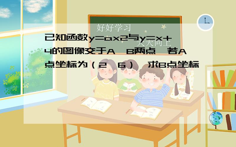 已知函数y=ax2与y=x+4的图像交于A、B两点,若A点坐标为（2,6）,求B点坐标