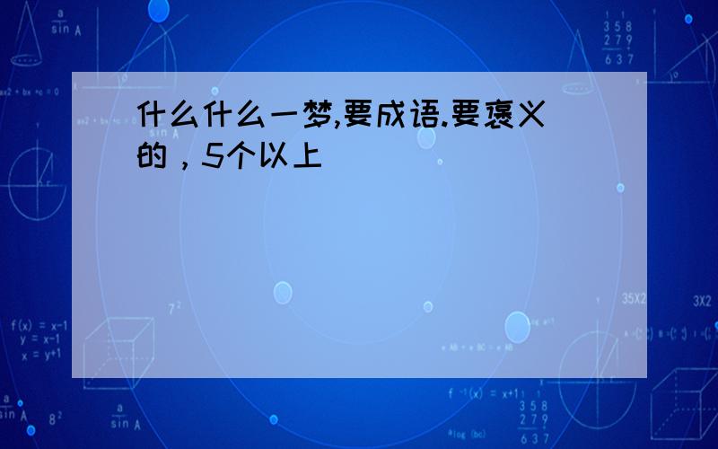 什么什么一梦,要成语.要褒义的，5个以上