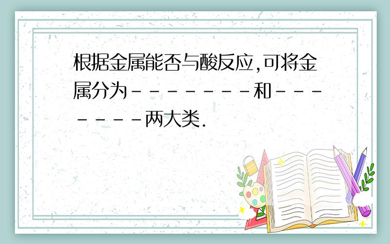 根据金属能否与酸反应,可将金属分为-------和-------两大类.