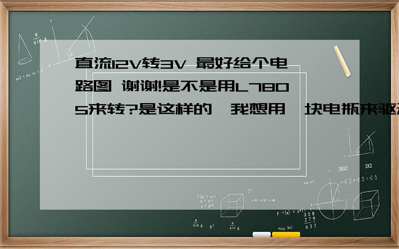 直流12V转3V 最好给个电路图 谢谢!是不是用L7805来转?是这样的,我想用一块电瓶来驱动一个大功率LED,电瓶满电电压为13.5V左右,LED工作电压为3V,压差为1.5-2V,工作电流为200MA转完后应加多大的电阻