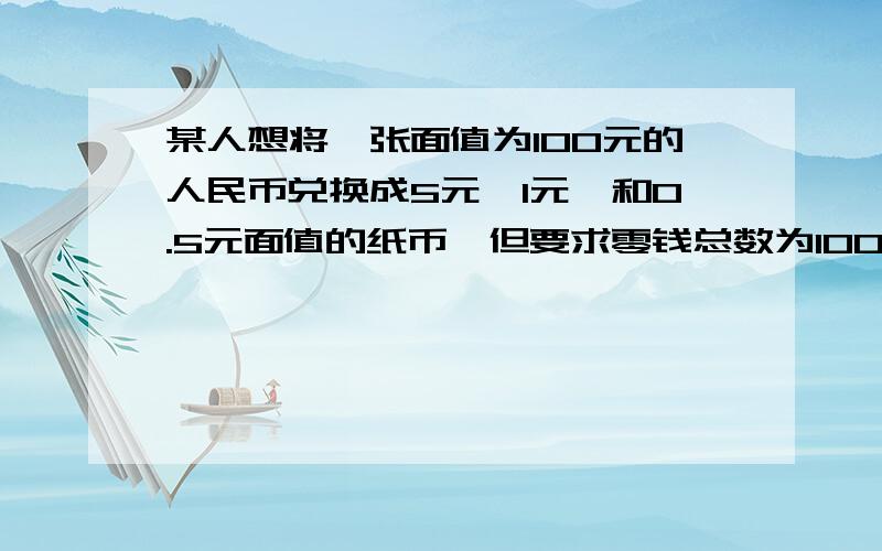 某人想将一张面值为100元的人民币兑换成5元,1元,和0.5元面值的纸币,但要求零钱总数为100张,且每种面值纸币至少一张.var i,j,a:integer;beginfor i:=1 to 20 dofor j:=1 to 100 dofor a:=1 to 200 doif (i+j+a=100) and (