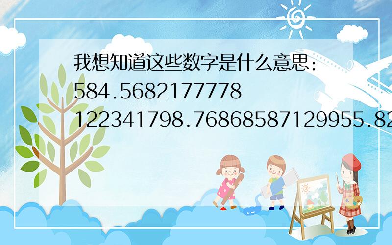 我想知道这些数字是什么意思:584.5682177778122341798.76868587129955.829476