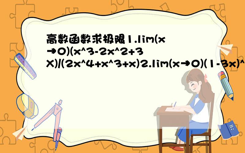 高数函数求极限1.lim(x→0)(x^3-2x^2+3X)/(2x^4+x^3+x)2.lim(x→0)(1-3x)^1/x -13.lim(x→0)[(√1+sinx)-(√1-sinx)]/x4.lim(x→0)[ln(1-2x)]/x（郁闷,做了半天一对答案全不对,老伤心了!）