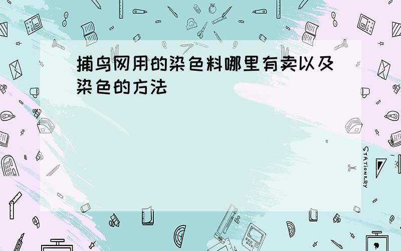 捕鸟网用的染色料哪里有卖以及染色的方法