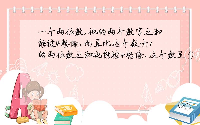 一个两位数,他的两个数字之和能被4整除,而且比这个数大1的两位数之和也能被4整除,这个数是（）