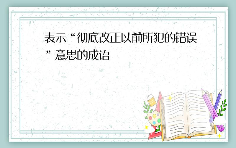 表示“彻底改正以前所犯的错误”意思的成语