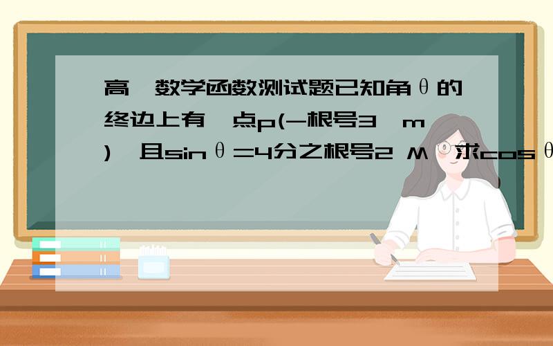 高一数学函数测试题已知角θ的终边上有一点p(-根号3,m),且sinθ=4分之根号2 M,求cosθ=tanθ的值.