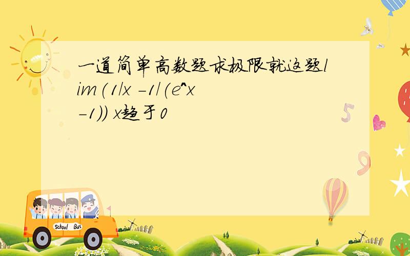 一道简单高数题求极限就这题lim(1/x -1/(e^x-1)) x趋于0