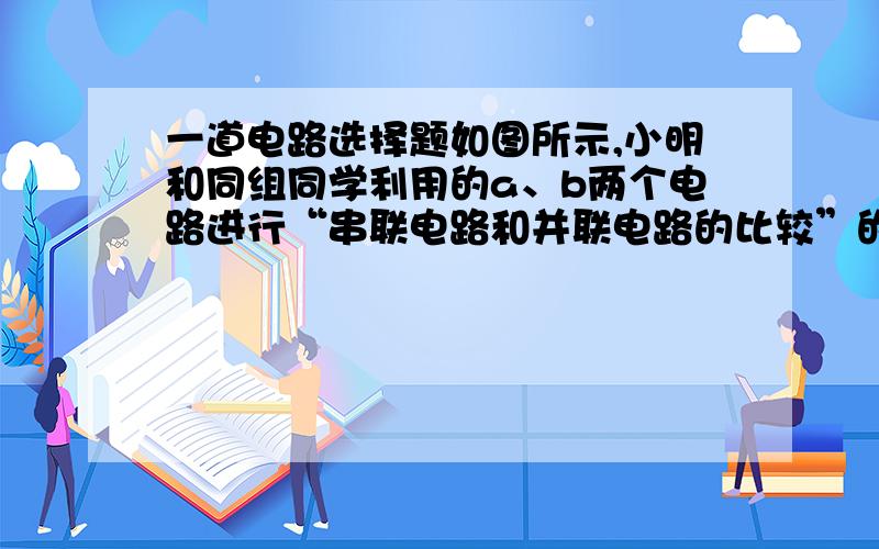 一道电路选择题如图所示,小明和同组同学利用的a、b两个电路进行“串联电路和并联电路的比较”的探究活动,在保持电源电压不变的条件下,他们所记录的实验结果如下.你认为其中不可能的