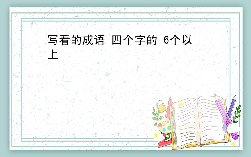 写看的成语 四个字的 6个以上