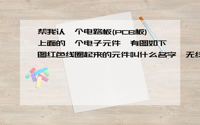 帮我认一个电路板(PCB板)上面的一个电子元件,有图如下图红色线圈起来的元件叫什么名字,无线接收模块上面的,边上像电阻一个是一个电感.点击图片可放大的