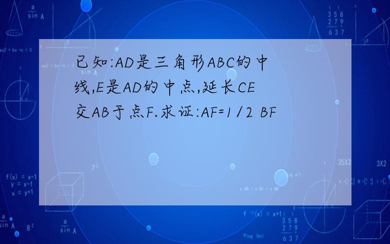 已知:AD是三角形ABC的中线,E是AD的中点,延长CE交AB于点F.求证:AF=1/2 BF