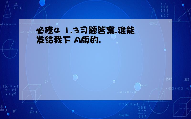 必修4 1.3习题答案.谁能发给我下 A版的.