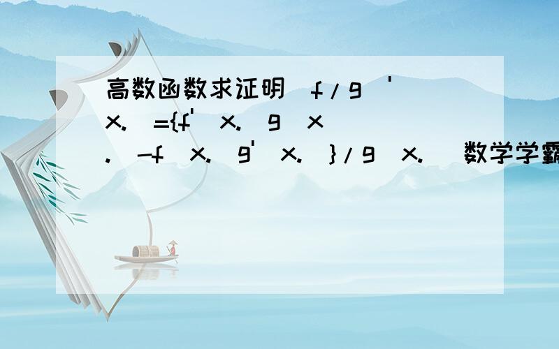 高数函数求证明(f/g)'(x.)={f'(x.)g(x.)-f(x.)g'(x.)}/g(x.) 数学学霸来啊啊啊f（x）+g（x）=（f+g）（x）（f^g)(x)=f(x)g(x)(f+g)'(x。）=f'(x。)+g'(x。）（f^g)'(x。)=f'(x。）g(x。）+f'(x。）g'(x。） 这是可以用到