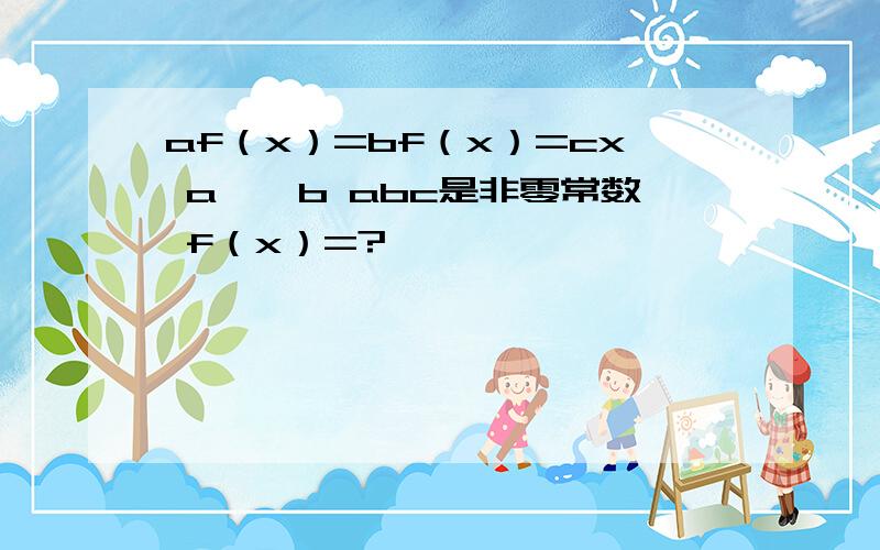 af（x）=bf（x）=cx a≠±b abc是非零常数 f（x）=?