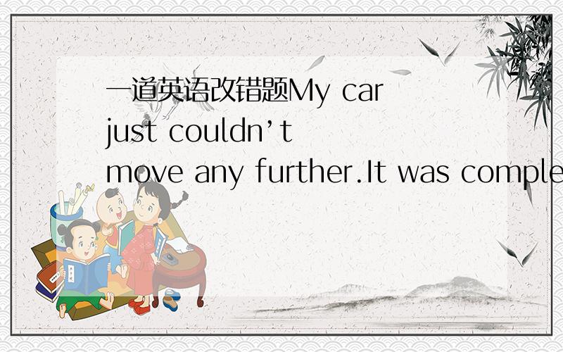 一道英语改错题My car just couldn’t move any further.It was complete dead,76.________and I was a few miles far away from anywhere on a cold,77.________wet night.I decided walk around a little before accepting I’d 78.________have to spend th