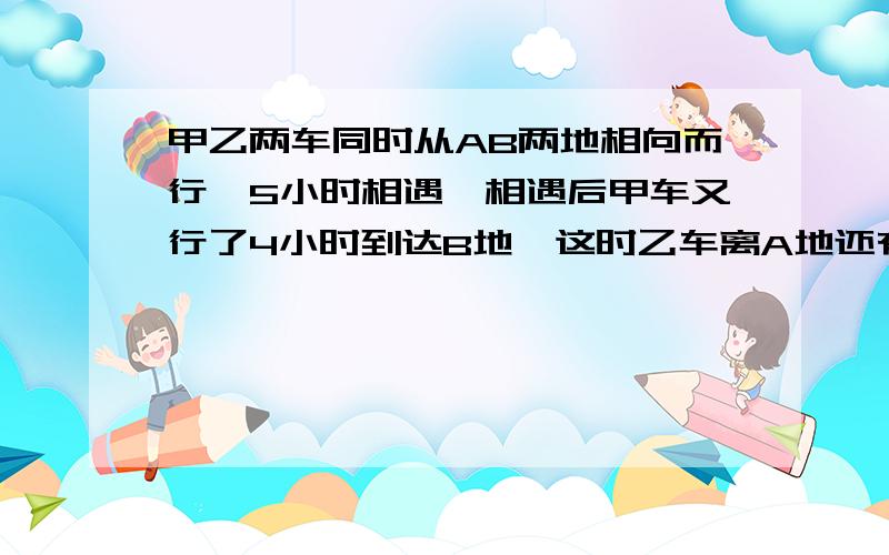 甲乙两车同时从AB两地相向而行,5小时相遇,相遇后甲车又行了4小时到达B地,这时乙车离A地还有60千米.AB两地相距多少千米?不用方程解.